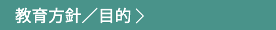 教育方針/目的